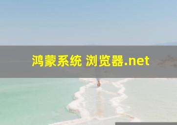 鸿蒙系统 浏览器.net